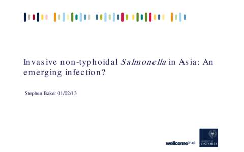 In va s ive n o n -typ h o id a l S a lm o n e lla in As ia : An e m e rg in g in fe c tio n ? Stephen Baker S a lm o n e lla Ep id e m io lo g y • Estimated 93.8 million cases of gastroenteritis due to Salm