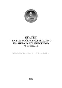 STATUT I LICEUM OGÓLNOKSZTAŁCĄCEGO IM. STEFANA CZARNIECKIEGO W CHEŁMIE TEKST JEDNOLITY ZATWIERDZONY W DN. 29 PAŹDZIERNIKA 2013 R.