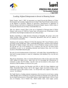 PRESS RELEASE For Immediate Release 1 April 2007 Leading Afghan Entrepreneur to Invest in Housing Sector Kabul, Sunday, April 1, 2007: An agreement was signed between the Ministry of Urban