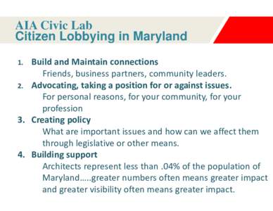 AIA Civic Lab Citizen Lobbying in Maryland Build and Maintain connections Friends, business partners, community leaders. 2. Advocating, taking a position for or against issues. For personal reasons, for your community, f