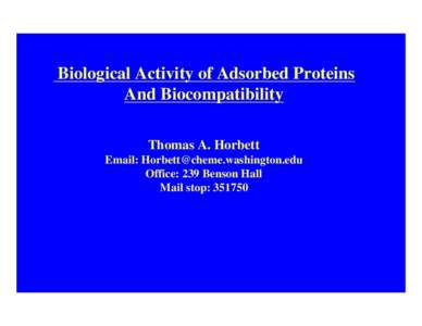 Biological Activity of Adsorbed Proteins And Biocompatibility Thomas A. Horbett Email: [removed] Office: 239 Benson Hall Mail stop: 351750