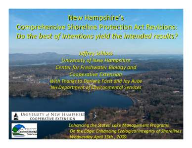 New Hampshire’s Comprehensive Shoreline Protection Act Revisions: Do the best of intentions yield the intended results? Jeffrey Schloss University of New Hampshire Center for Freshwater Biology and