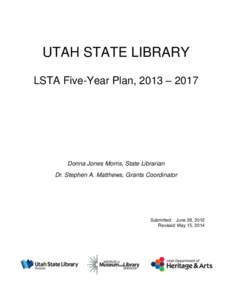 UTAH STATE LIBRARY LSTA Five-Year Plan, 2013 – 2017 Donna Jones Morris, State Librarian Dr. Stephen A. Matthews, Grants Coordinator