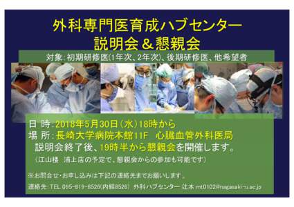 外科専門医育成ハブセンター 説明会＆懇親会 対象：初期研修医(1年次、2年次)、後期研修医、他希望者 日 時：2018年5月30日（水）18時から 場 所：長崎大学病院本館