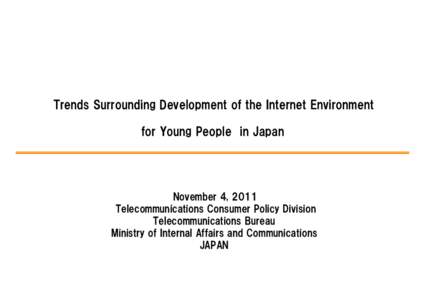 Trends Surrounding Development of the Internet Environment for Young People in Japan November 4, 2011 Telecommunications Consumer Policy Division Telecommunications Bureau