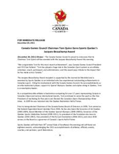 FOR IMMEDIATE RELEASE December 20, 2011 Canada Games Council Chairman Tom Quinn Earns Sports Quebec’s Jacques-Beauchamp Award (December 20, 2011) Ottawa – The Canada Games Council is proud to announce that its