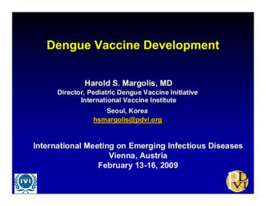 Dengue Vaccine Development Harold S. Margolis, MD Director, Pediatric Dengue Vaccine Initiative International Vaccine Institute Seoul, Korea [removed]