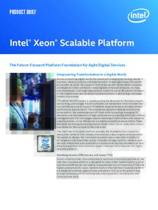 Product brief  Intel® Xeon® Scalable Platform The Future-Forward Platform Foundation for Agile Digital Services Empowering Transformation in a Digital World Across an evolving digital world, disruptive and emerging tec