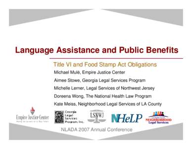 Language Assistance and Public Benefits Title VI and Food Stamp Act Obligations Michael Mulé, Empire Justice Center Aimee Stowe, Georgia Legal Services Program Michelle Lerner, Legal Services of Northwest Jersey Doreena