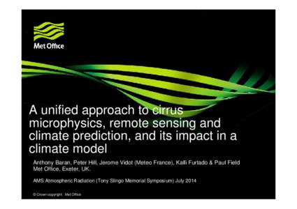 A unified approach to cirrus microphysics, remote sensing and climate prediction, and its impact in a climate model Anthony Baran, Peter Hill, Jerome Vidot (Meteo France), Kalli Furtado & Paul Field Met Office, Exeter, U