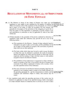 PART X  REGULATION OF MOVEMENTS, &c; OF SHIPS UNDER 250 TONE TONNAGEThe Minister in charge of the subject of Finance may make any such Regulation of regulations as may appear to him expedient for the purpose of 