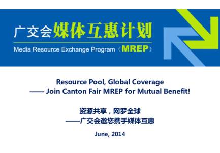 Resource Pool, Global Coverage —— Join Canton Fair MREP for Mutual Benefit! 资源共享，网罗全球 ——广交会邀您携手媒体互惠 June, 2014