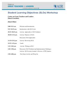 Student Learning Objectives (SLOs) Workshop Center on Great Teachers and Leaders [Insert Location] [Insert Date] 9:00–9:15 a.m.