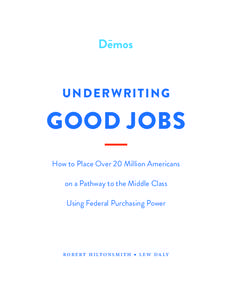 UNDERWRITING  GOOD JOBS How to Place Over 20 Million Americans on a Pathway to the Middle Class Using Federal Purchasing Power