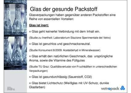 Glas der gesunde Packstoff Glasverpackungen haben gegenüber anderen Packstoffen eine Reihe von essentiellen Vorteilen: Glas ist inert: 