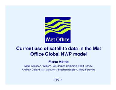 Current use of satellite data in the Met Office Global NWP model Fiona Hilton Nigel Atkinson, William Bell, James Cameron, Brett Candy, Andrew Collard (now at ECMWF), Stephen English, Mary Forsythe