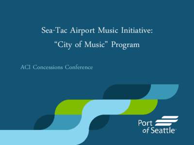Sea-Tac Airport Music Initiative: “City of Music” Program ACI Concessions Conference Development of Music Initiative • 2005 Holiday entertainment program