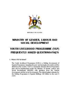 REPUBLIC OF UGANDA  MINISTRY OF GENDER, LABOUR AND SOCIAL DEVELOPMENT YOUTH LIVELIHOOD PROGRAMME (YLP) FREQUENTLY ASKED QUESTIONS-FAQ’S