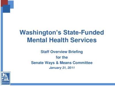 Washington’s State-Funded Mental Health Services Staff Overview Briefing for the Senate Ways & Means Committee January 31, 2011