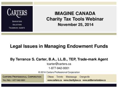IMAGINE CANADA Charity Tax Tools Webinar November 25, 2014 Legal Issues in Managing Endowment Funds By Terrance S. Carter, B.A., LL.B., TEP, Trade-mark Agent