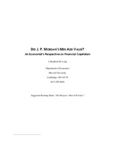 DID J. P. MORGAN’S MEN ADD V ALUE? An Economist’s Perspective on Financial Capitalism J. Bradford De Long Department of Economics Harvard University Cambridge, MA 02138