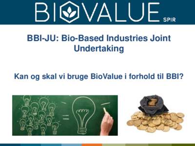 BBI-JU: Bio-Based Industries Joint Undertaking Kan og skal vi bruge BioValue i forhold til BBI? BBI-JU PPP: EU and the Bio-based Industries Consortium (BIC)