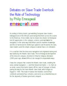 Debates on Slave Trade Overlook the Role of Technology by Philip Emeagwali emeagwali.com According to history books, gun-wielding European slave traders kidnapped one in five Africans and transported them across the ocea