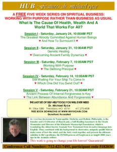 HUB F eatures dr. mi c hael ryce A FREE FIVE WEEK SERIES ON SPIRITUAL BUSINESS: WORKING WITH PURPOSE RATHER THAN BUSINESS AS USUAL What Is The Cause Of Health, Wealth And A World That Works For All?