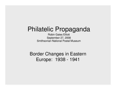 Philatelic Propaganda Robin Gates Elliott September 27, 2008 Smithsonian National Postal Museum  Border Changes in Eastern