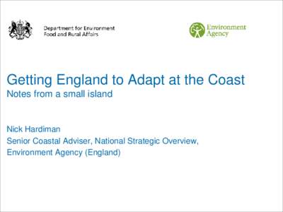 Getting England to Adapt at the Coast Notes from a small island Nick Hardiman Senior Coastal Adviser, National Strategic Overview, Environment Agency (England)