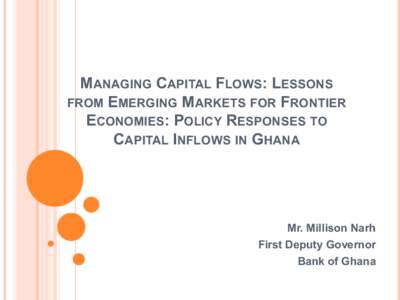 Managing Capital Flows: Lessons from Emerging Markets for Frontier Economies: Policy Responses to Capital Inflows in Ghana, Mr. Millison Narh, First Deputy Governor, Bank of Ghana - Managing Capital Flows Conference, Mau