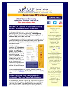September 2013 eNews APIASF General Scholarship Application Available TOMORROW! Click Here to Learn More Help APIASF Celebrate 10 Years of Success at the 2013 Scholarship Benefit in New York