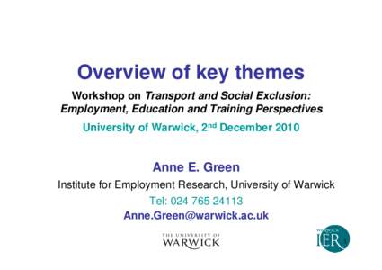 Overview of key themes Workshop on Transport and Social Exclusion: Employment, Education and Training Perspectives University of Warwick, 2nd DecemberAnne E. Green