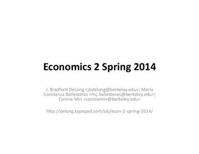 Economics	
  2	
  Spring	
  2014	
   J.	
  Bradford	
  DeLong	
  <jbdelong@berkeley.edu>;	
  Maria	
   Constanza	
  Ballesteros	
  <mc.ballesteros@berkeley.edu>;	
   Connie	
  Min	
  <conniemin@berkeley.edu
