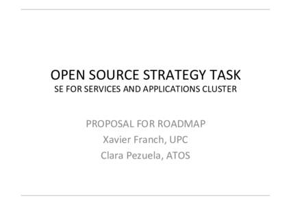 OPEN	
  SOURCE	
  STRATEGY	
  TASK	
   SE	
  FOR	
  SERVICES	
  AND	
  APPLICATIONS	
  CLUSTER	
   PROPOSAL	
  FOR	
  ROADMAP	
   Xavier	
  Franch,	
  UPC	
   Clara	
  Pezuela,	
  ATOS	
  