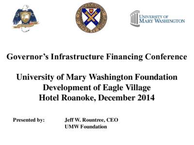 Governor’s Infrastructure Financing Conference University of Mary Washington Foundation Development of Eagle Village Hotel Roanoke, December 2014 Presented by: