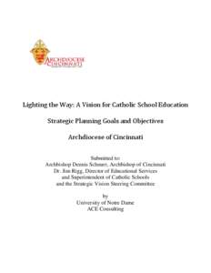 Lighting the Way: A Vision for Catholic School Education Strategic Planning Goals and Objectives Archdiocese of Cincinnati Submitted to: Archbishop Dennis Schnurr, Archbishop of Cincinnati Dr. Jim Rigg, Director of Educa