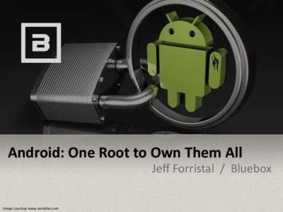 Android: One Root to Own Them All Jeff Forristal / Bluebox Image courtesy www.norebbo.com ANDROID: ONE ROOT TO OWN THEM ALL