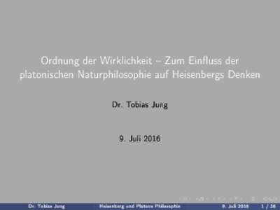 Ordnung der Wirklichkeit  Zum Einuss der platonischen Naturphilosophie auf Heisenbergs Denken Dr. Tobias Jung  9. Juli 2016