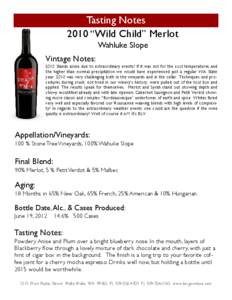 Tasting Notes 2010 “Wild Child” Merlot Wahluke Slope Vintage Notes: 2010 Stands alone due to extraordinary events! If it was not for the cool temperatures and the higher than normal precipitation we would have experi