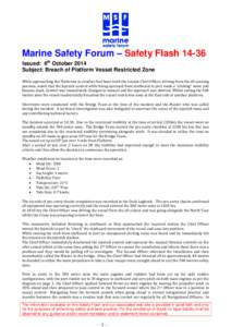 Marine Safety Forum – Safety FlashIssued: 6th October 2014 Subject: Breach of Platform Vessel Restricted Zone While approaching the Platforms to conduct fuel hose work the vessels Chief Officer, driving from the