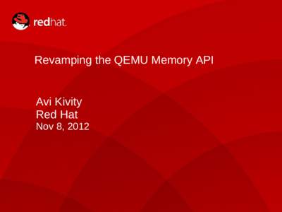 Revamping the QEMU Memory API  Avi Kivity Red Hat Nov 8, 2012