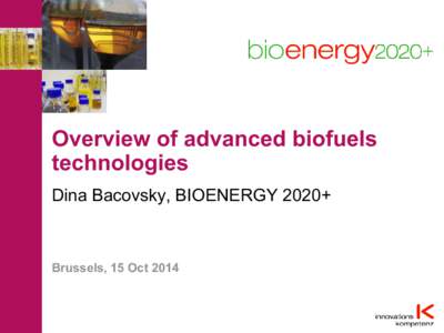Overview of advanced biofuels technologies Dina Bacovsky, BIOENERGY 2020+ Brussels, 15 Oct 2014