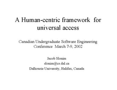 A Human-centric framework for universal access Canadian Undergraduate Software Engineering Conference March 7-9, 2002 Jacob Slonim [removed]