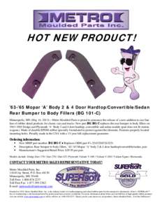 HOT NEW PRODUCT!  ’63-’65 Mopar ‘A’ Body 2 & 4 Door Hardtop/Convertible/Sedan Rear Bumper to Body Fillers (BG 101-C) Minneapolis, MN (May 14, 2013)—Metro Moulded Parts is proud to announce the release of a new 