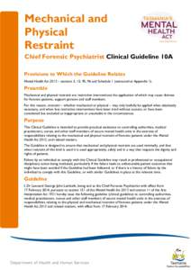 Mechanical and Physical Restraint Chief Forensic Psychiatrist Clinical Guideline 10A Provisions to Which the Guideline Relates Mental Health Act 2013 – sections 3, 15, 95, 96 and Schedule 1 (extracted at Appendix 1).