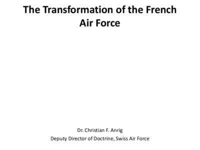 The Transformation of the French Air Force Dr. Christian F. Anrig Deputy Director of Doctrine, Swiss Air Force