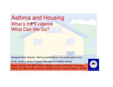 Asthma and Housing What’s the Evidence What Can We Do? Margaret Reid, Director, Asthma and Diabetes Prevention and Control Emily Litonjua, Senior Program Manager for Healthy Homes