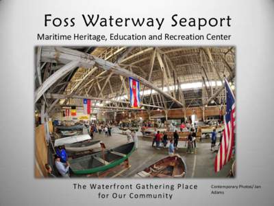 Foss Waterway Seaport Maritime Heritage, Education and Recreation Center T h e Wa t e r f ro n t G a t h e r i n g P l a c e for Our Community
