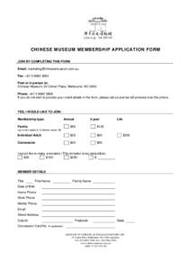 CHINESE MUSEUM MEMBERSHIP APPLICATION FORM JOIN BY COMPLETING THIS FORM Email:  Fax: +Post or in person to: Chinese Museum, 22 Cohen Place, Melbourne VIC 3000